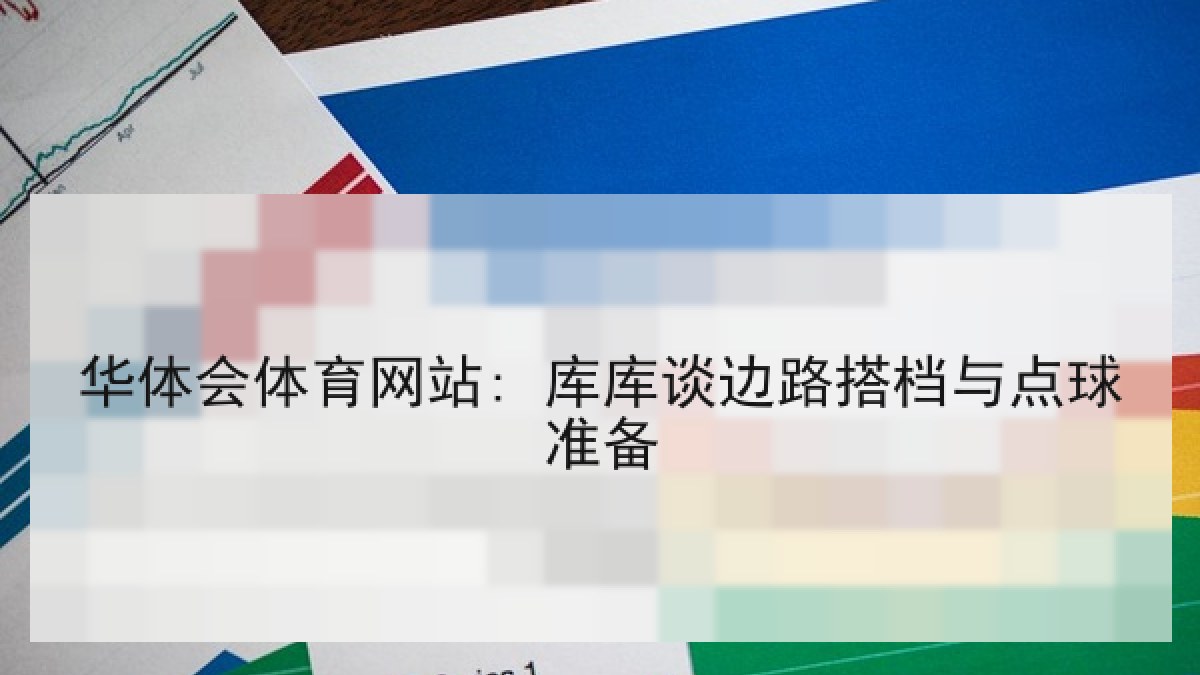 华体会体育网站: 库库谈边路搭档与点球准备