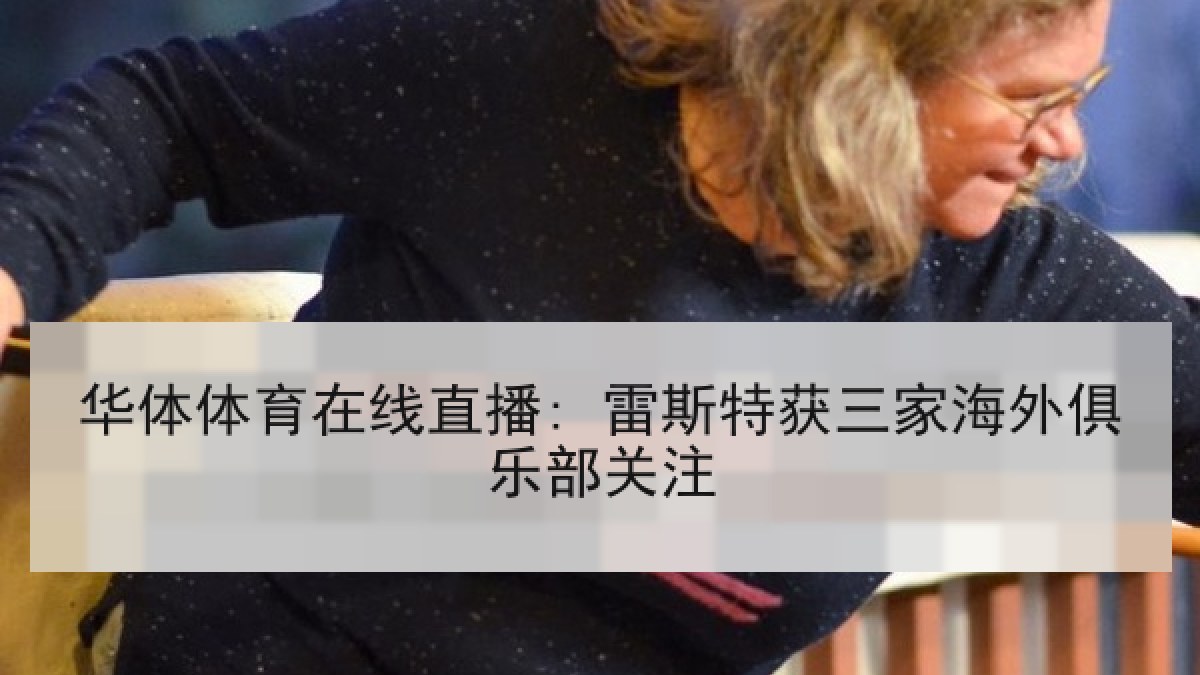 华体体育在线直播: 雷斯特获三家海外俱乐部关注