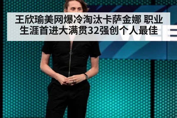 王欣瑜美网爆冷淘汰卡萨金娜 职业生涯首进大满贯32强创个人最佳