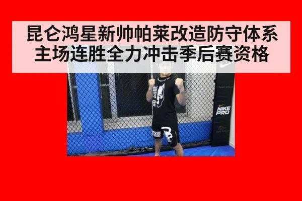 昆仑鸿星新帅帕莱改造防守体系主场连胜全力冲击季后赛资格