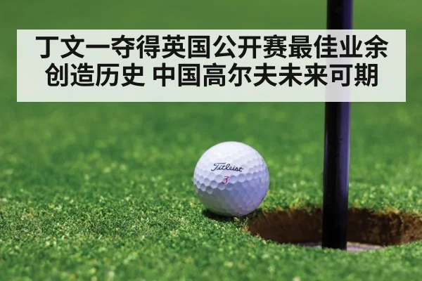 丁文一夺得英国公开赛最佳业余创造历史 中国高尔夫未来可期