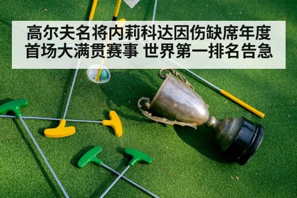高尔夫名将内莉科达因伤缺席年度首场大满贯赛事 世界第一排名告急