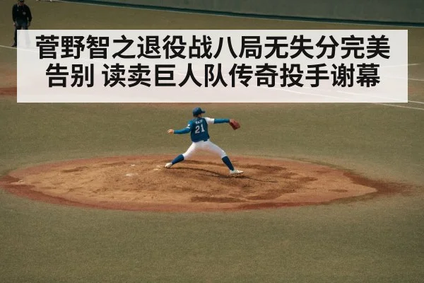 菅野智之退役战八局无失分完美告别 读卖巨人队传奇投手谢幕