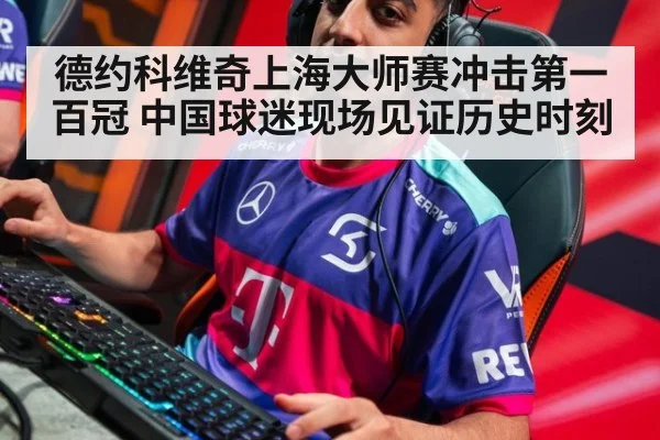 德约科维奇上海大师赛冲击第一百冠 中国球迷现场见证历史时刻